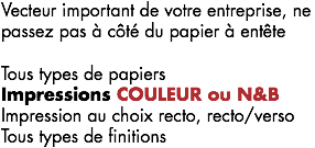 Vecteur important de votre entreprise, ne passez pas à côté du papier à entête Tous types de papiers
Impressions COULEUR ou N&B Impression au choix recto, recto/verso
Tous types de finitions